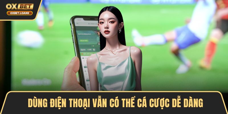 Dùng điện thoại vẫn có thể cá cược dễ dàng