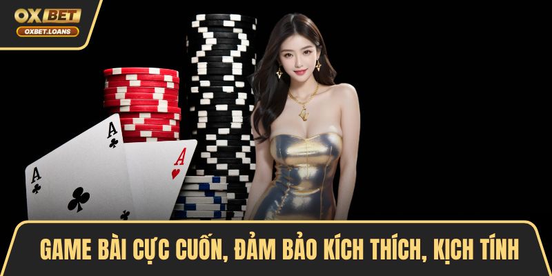 Game bài cực cuốn, đảm bảo kích thích, kịch tính