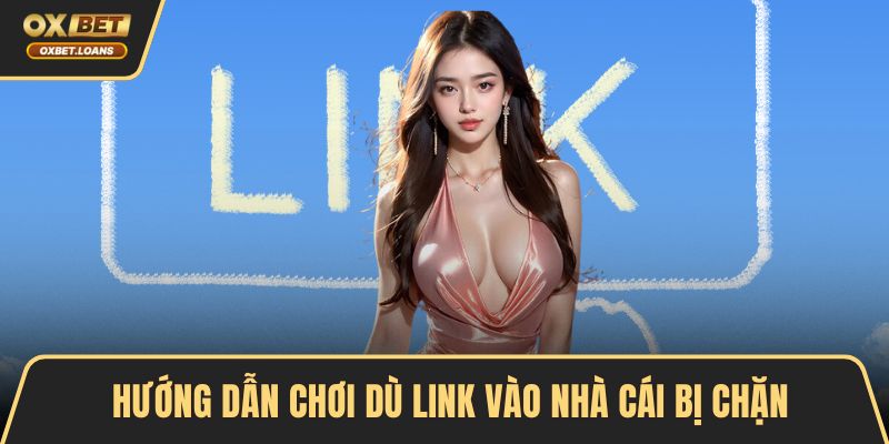 Hướng dẫn chơi dù link vào nhà cái bị chặn