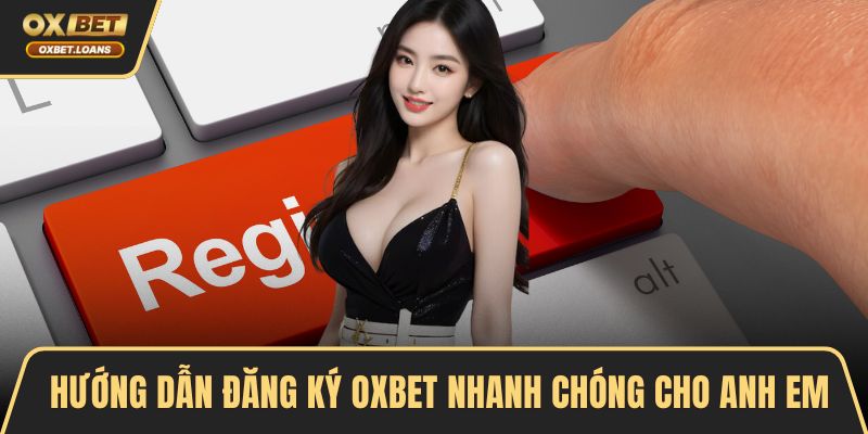 Hướng dẫn đăng ký OXBET nhanh chóng cho anh em